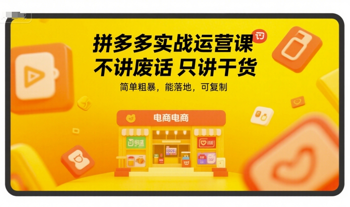 拼多多实战运营课，不讲废话只讲干货，简单粗暴，能落地，可复制-老K资源网