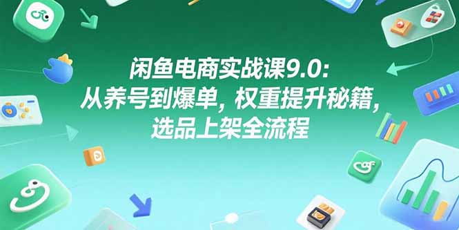 闲鱼电商实战课9.0：从养号到爆单，权重提升秘籍，选品上架全流程-老K资源网