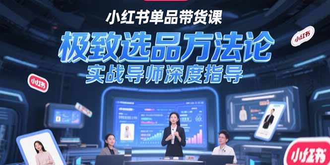 小红书单品带货课，极致选品方法论，实战导师深度指导-老K资源网