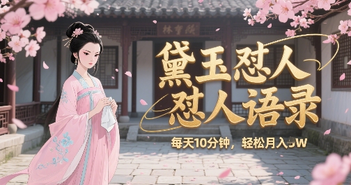 林黛玉怼人语录怼人鸡汤，AI产出图片视频文案，每天十分钟，创作者分成月收益1W+-老K资源网