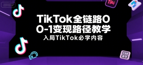 TikTok全链路0-1变现路径教学，入局TikTok必学内容-老K资源网