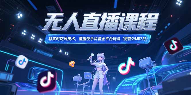 （15337期）无人直播课程，非实时防风技术，覆盖快手抖音全平台玩法(更新25年7月)-老K资源网