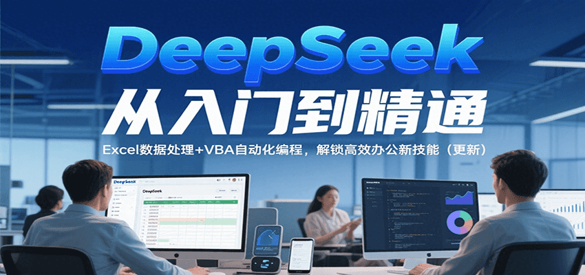 DeepSeek从入门到精通，Excel数据处理+VBA自动化编程，解锁高效办公新技能（更新）-老K资源网