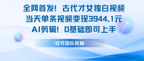 全网首发！古代才女独白视频，当天单条视频变现1k，AI剪辑0基础即可上手-老K资源网