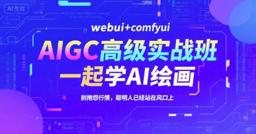 AIGC高级实战班，webui+comfyui，一起学AI绘画，别抱怨行情，聪明人已经站在风口上-老K资源网