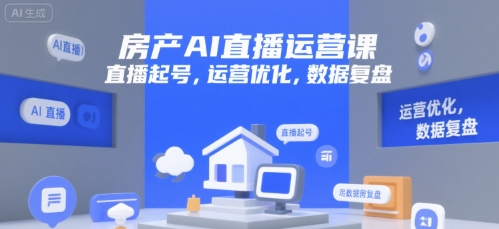 房产AI直播运营课，直播起号，运营优化，数据复盘-老K资源网
