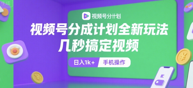 视频号分成计划全新玩法，几秒搞定视频，日入1k+，手机操作-老K资源网