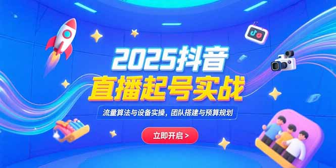 （15351期）2025抖音直播起号实战，流量算法与设备实操，团队搭建与预算规划-老K资源网