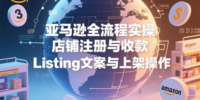 （15349期）亚马逊全流程实操，店铺注册与收款，Listing文案与上架操作-老K资源网