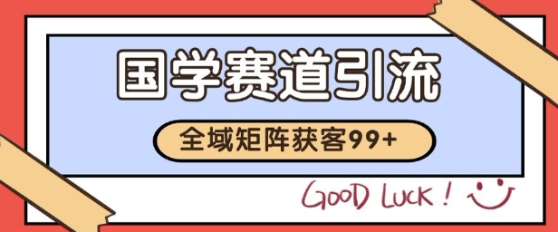 国学赛道精准拓客，自热矩阵日引99+ 获客SOP-老K资源网