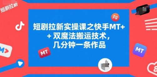 短剧拉新实操课之快手MT+双魔法搬运技术，几分钟一条作品-老K资源网