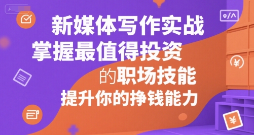 新媒体写作实战，学握最值得投资的职场技能，提升你的挣钱能力-老K资源网
