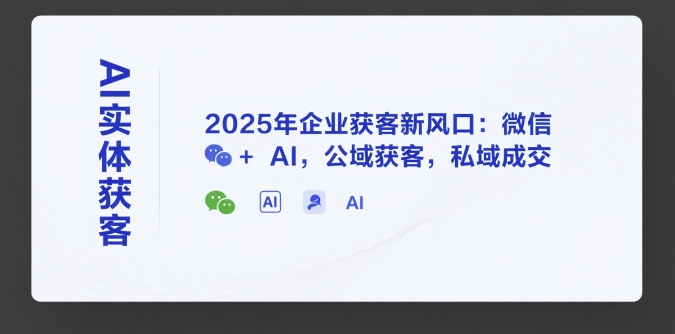 AI实体获客，2025年企业获客新风口：微信+ AI，公域获客，私域成交-老K资源网