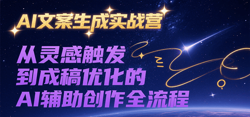 AI文案生成实战营，从灵感触发到成稿优化的AI辅助创作全流程-老K资源网