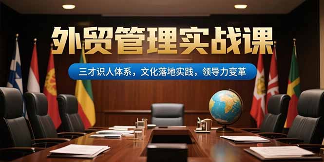 外贸管理实战课，三才识人体系，文化落地实践，领导力变革-老K资源网