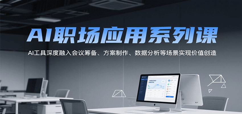 AI职场应用系列课，AI工具深度融入会议筹备、方案制作、数据分析等场景实现价值创造-老K资源网