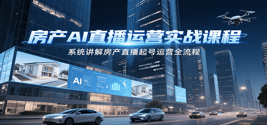 房产AI直播运营实战课程，系统讲解房产直播起号运营全流程-老K资源网