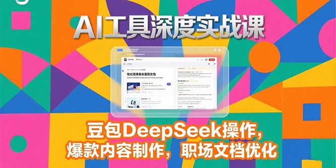 2025AI工具深度实战课，豆包DeepSeek操作，爆款内容制作，职场文档优化-老K资源网
