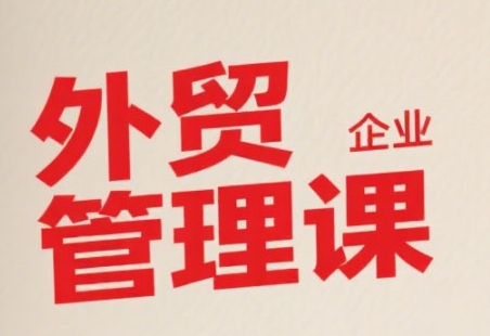 中小外贸企业管理课，系统性强，直击痛点，助企业全面提升管理智慧-老K资源网