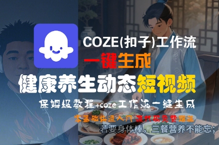 COZE(扣子)工作流一键生成健康养生动态短视频，保姆级教程，零基础快速入门-老K资源网