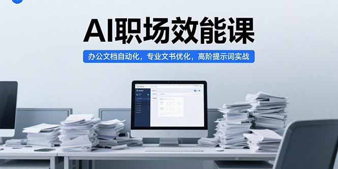 AI职场效能课，办公文档自动化，专业文书优化，高阶提示词实战-老K资源网