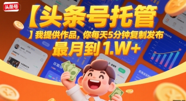 【头条号托管 】我提供作品，你每天5分钟复制发布，最高月入1W+-老K资源网