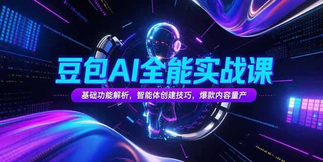 豆包AI全能实战课，基础功能解析，智能体创建技巧，爆款内容量产-老K资源网
