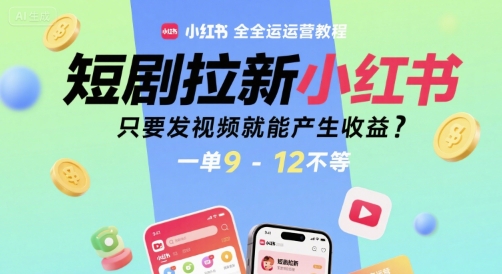 短剧拉新小红书全运营教程，只要发视频就能产生收益，一单9-12不等-老K资源网
