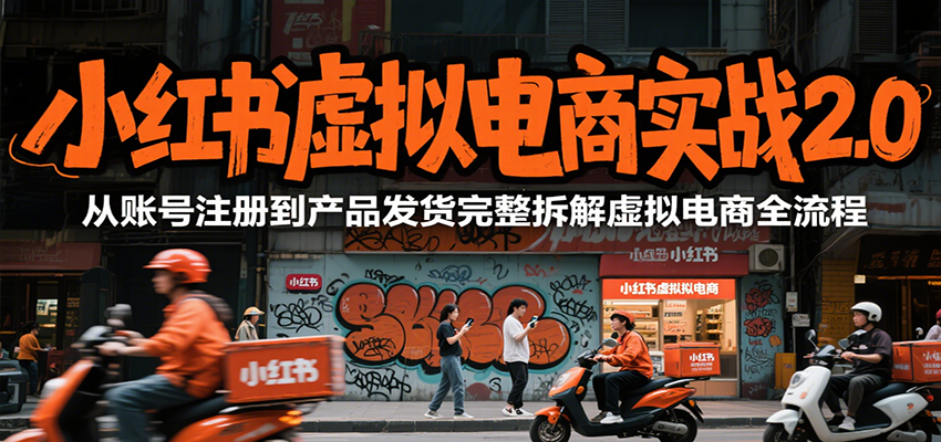 小红书虚拟电商实战2.0，从账号注册到产品发货完整拆解虚拟电商全流程-老K资源网