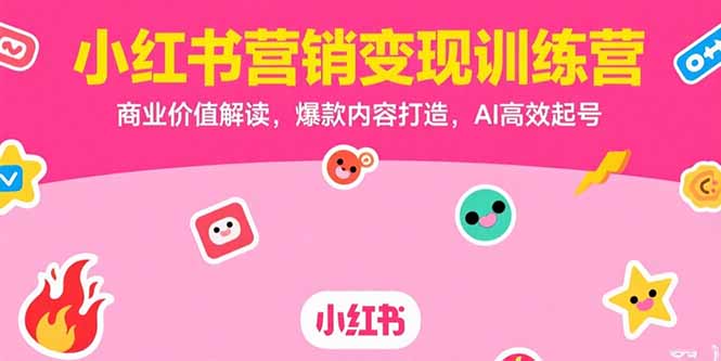 小红书营销变现训练营，商业价值解读，爆款内容打造，AI高效起号-老K资源网