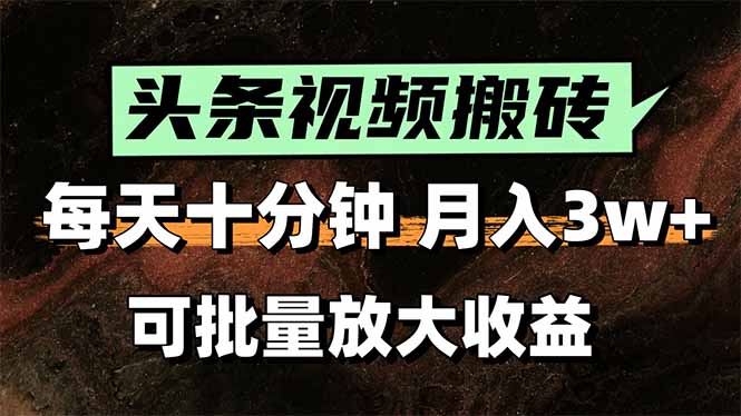 头条视频搬砖，每天10分钟，小白轻松月入3万+，可批量放大收益-老K资源网