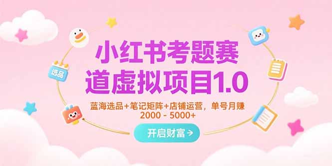 小红书考题赛道虚拟项目1.0，蓝海选品+笔记矩阵+店铺运营，单号月赚5000+-老K资源网