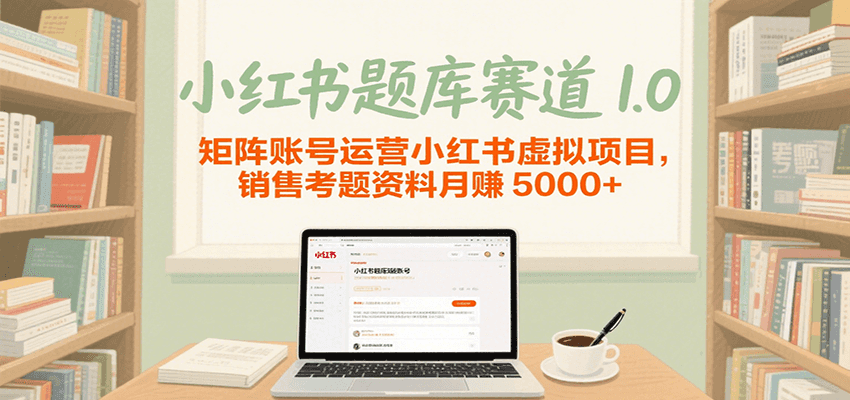 小红书题库赛道1.0，矩阵账号运营小红书虚拟项目，销售行业资格证考题资料月赚5000+-老K资源网