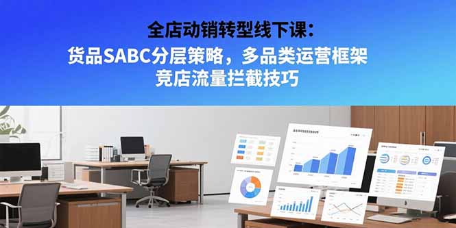 全店动销转型线下课：货品SABC分层策略，多品类运营框架 竞店流量拦截技巧-老K资源网