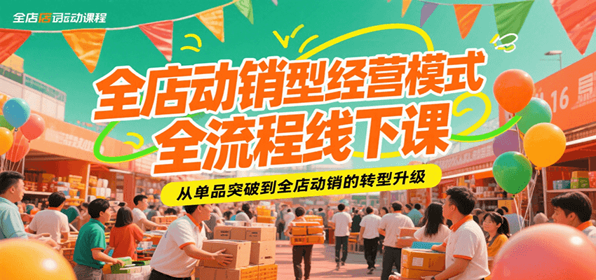 全店动销型经营模式全流程线下课，从单品突破到全店动销的转型升级-老K资源网