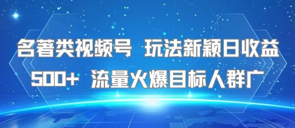 名著类视频号 玩法新颖日收益500+ 流量火爆目标人群广-老K资源网