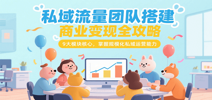 私域流量团队搭建商业变现全攻略，9大模块核心，掌握规模化私域运营能力-老K资源网