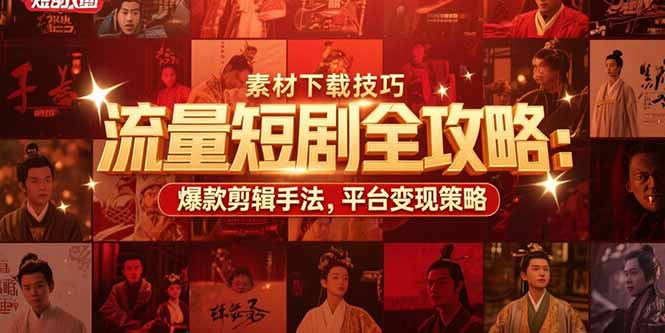 流量短剧全攻略：素材下载技巧，爆款剪辑手法，平台变现策略-老K资源网
