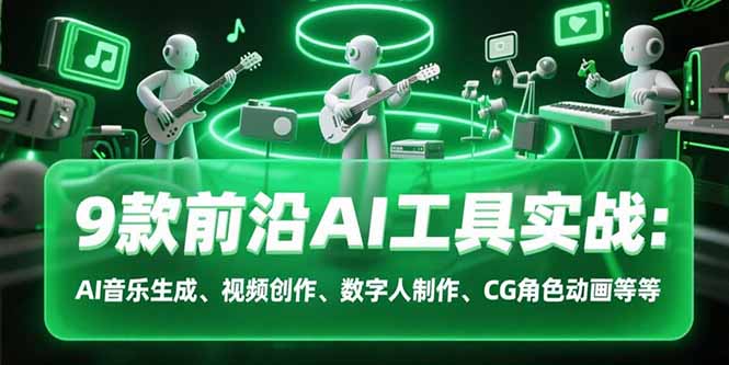 9款前沿AI工具实战课：AI音乐生成、视频创作、数字人制作、CG角色动画等等-老K资源网