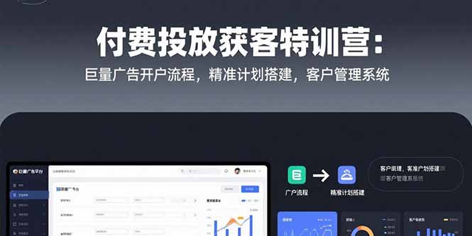 付费投放获客特训营：巨量广告开户流程，精准计划搭建，客户管理系统-老K资源网