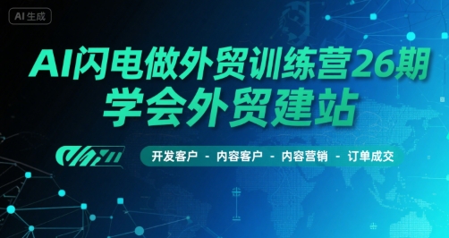 AI闪电做外贸训练营26期，学会外贸建站-开发客户-内容营销-订单成交-老K资源网