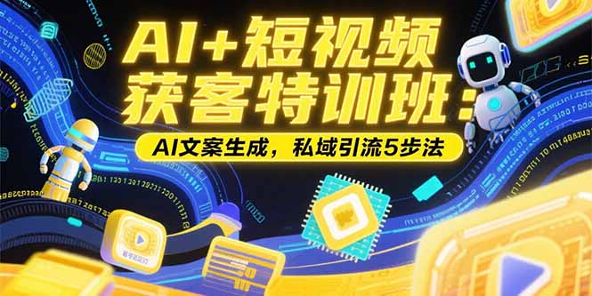 AI+短视频获客特训班：账号定位技巧，AI文案生成，私域引流5步法-老K资源网