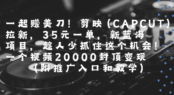 一起挣美刀!剪映(CAPCUT)拉新，35米一单，新蓝海项目，一个视频2w封顶变现(附推广入口和教学)-老K资源网