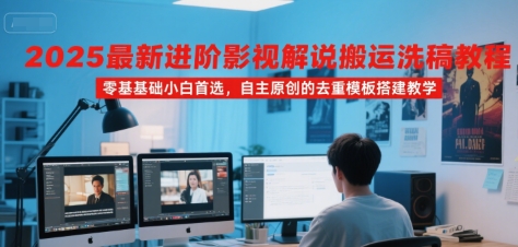 2025最新进阶影视解说搬运洗稿教程，零基础小白首选，自主原创的去重模板搭建教学-老K资源网
