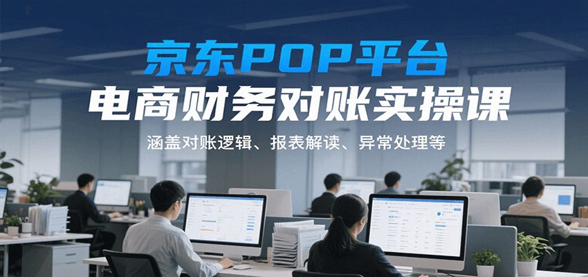 京东POP平台电商财务对账实操课，涵盖对账逻辑、报表解读、异常处理等-老K资源网