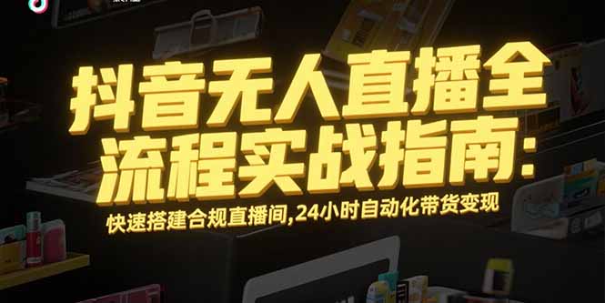 抖音无人直播全流程实战指南：快速搭建合规直播间，24小时自动化带货变现-老K资源网