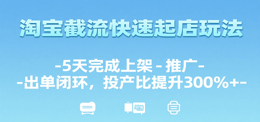 淘宝截流快速起店玩法，5天完成上架-推广-出单闭环，投产比提升300%+-老K资源网
