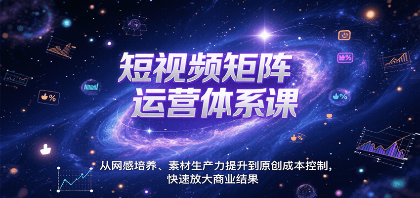短视频矩阵运营体系课，从网感培养、素材生产力提升到原创成本控制，快速放大商业结果-老K资源网