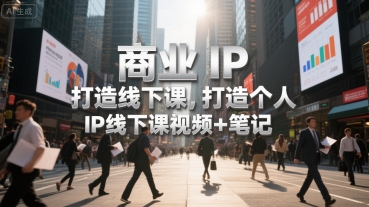 商业IP打造线下课，打造个人 IP线下课视频+笔记-老K资源网