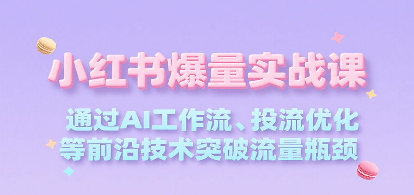 小红书爆量实战课，通过AI工作流、投流优化等前沿技术突破流量瓶颈-老K资源网